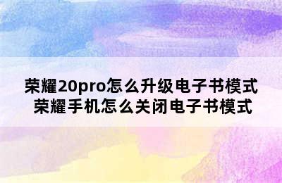 荣耀20pro怎么升级电子书模式 荣耀手机怎么关闭电子书模式